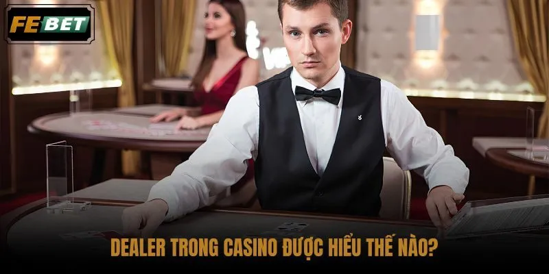 dealer-trong-casino-duoc-hieu-the-nao dealer-trong-casino-duoc-hieu-the-nao